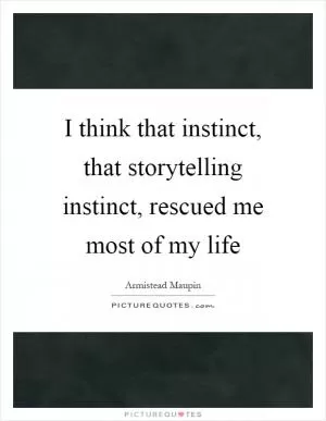 I think that instinct, that storytelling instinct, rescued me most of my life Picture Quote #1