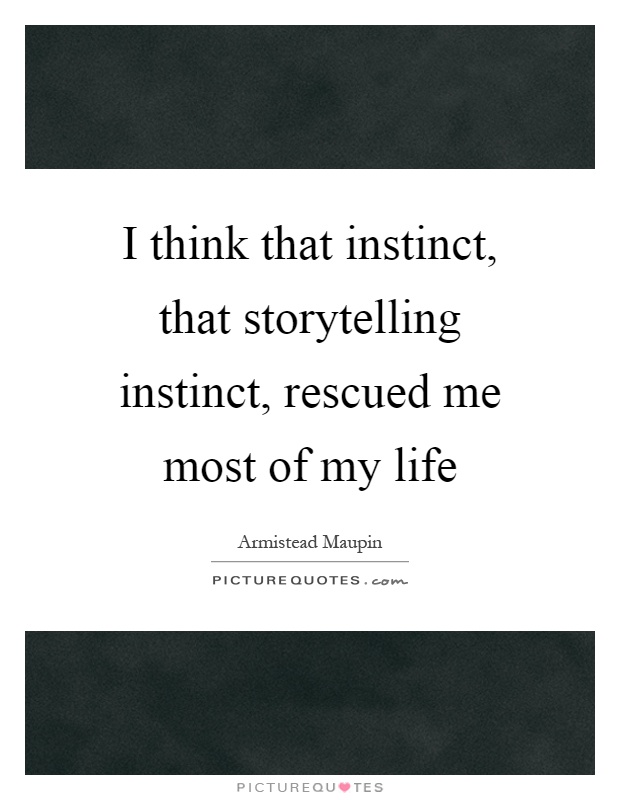 I think that instinct, that storytelling instinct, rescued me most of my life Picture Quote #1