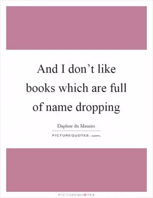 And I don’t like books which are full of name dropping Picture Quote #1