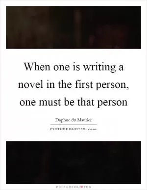 When one is writing a novel in the first person, one must be that person Picture Quote #1