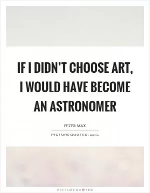 If I didn’t choose art, I would have become an astronomer Picture Quote #1