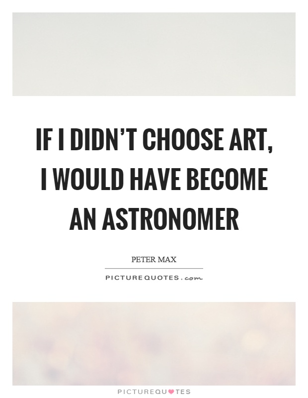 If I didn't choose art, I would have become an astronomer Picture Quote #1