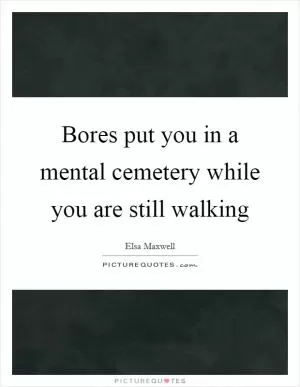 Bores put you in a mental cemetery while you are still walking Picture Quote #1