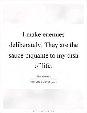 I make enemies deliberately. They are the sauce piquante to my dish of life Picture Quote #1