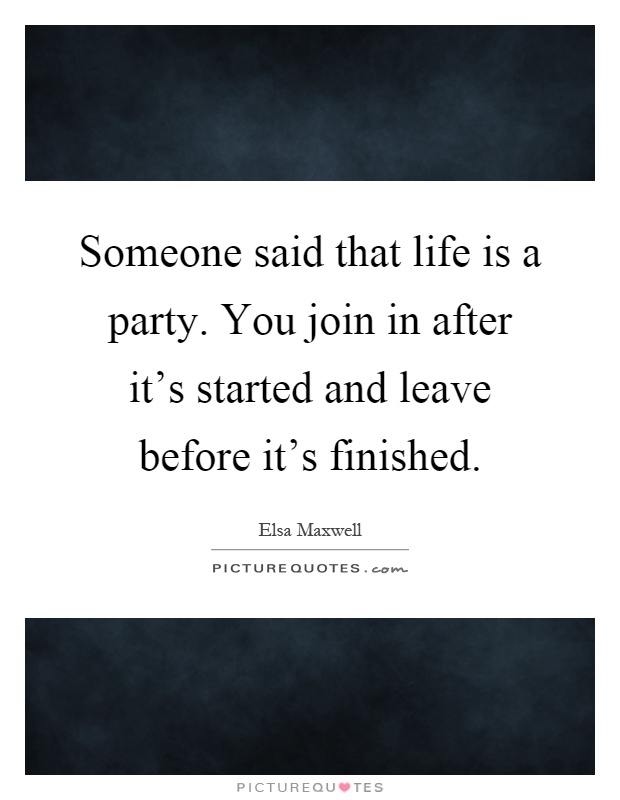 Someone said that life is a party. You join in after it's started and leave before it's finished Picture Quote #1