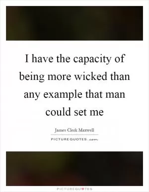 I have the capacity of being more wicked than any example that man could set me Picture Quote #1