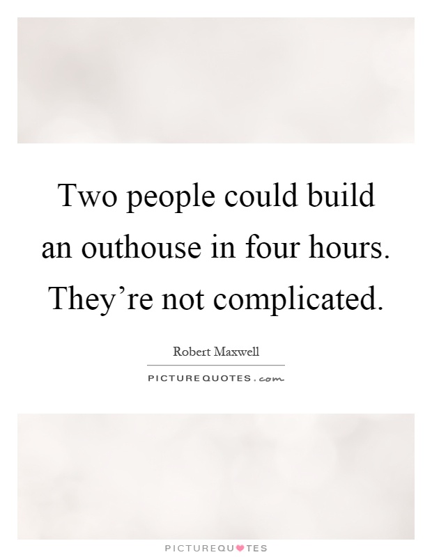 Two people could build an outhouse in four hours. They're not complicated Picture Quote #1
