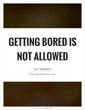 Getting bored is not allowed Picture Quote #1