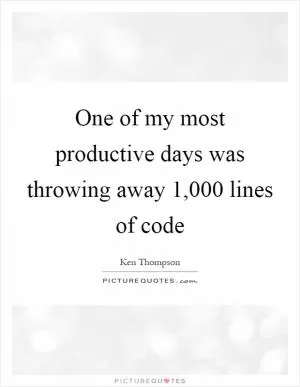 One of my most productive days was throwing away 1,000 lines of code Picture Quote #1