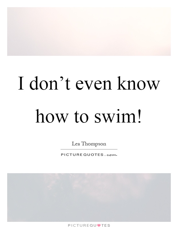 I don't even know how to swim! Picture Quote #1