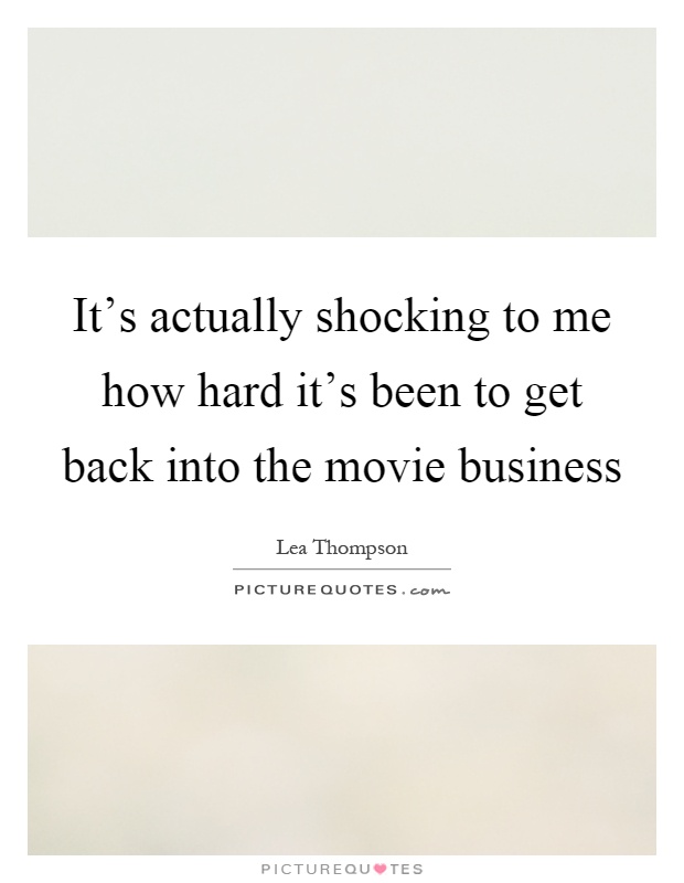 It's actually shocking to me how hard it's been to get back into the movie business Picture Quote #1