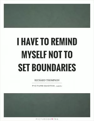 I have to remind myself not to set boundaries Picture Quote #1