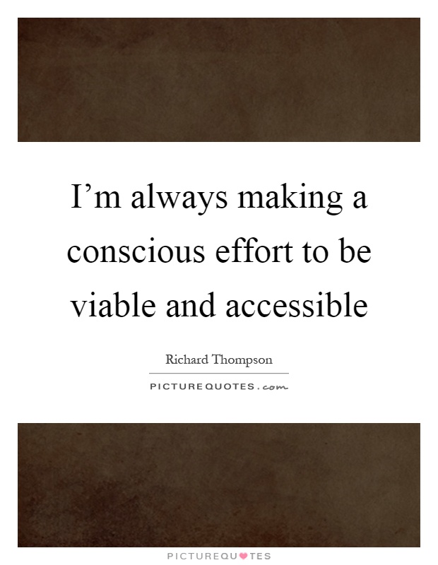 I'm always making a conscious effort to be viable and accessible Picture Quote #1