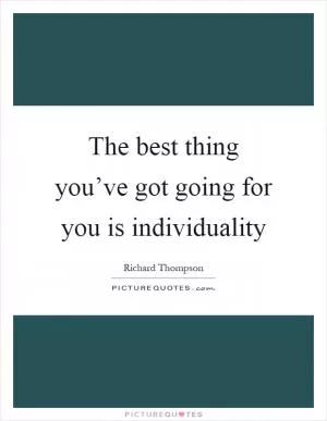 The best thing you’ve got going for you is individuality Picture Quote #1