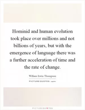 Hominid and human evolution took place over millions and not billions of years, but with the emergence of language there was a further acceleration of time and the rate of change Picture Quote #1