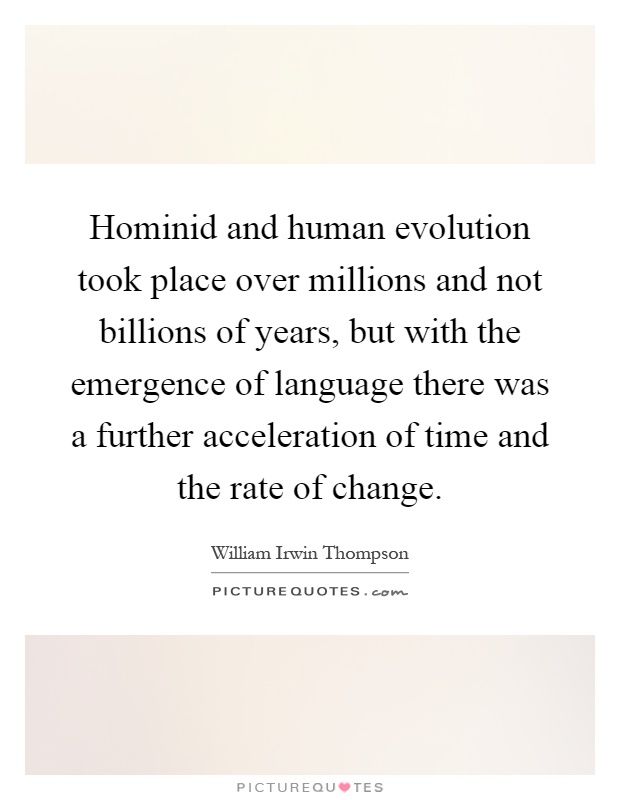 Hominid and human evolution took place over millions and not billions of years, but with the emergence of language there was a further acceleration of time and the rate of change Picture Quote #1