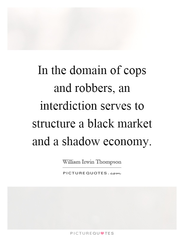 In the domain of cops and robbers, an interdiction serves to structure a black market and a shadow economy Picture Quote #1