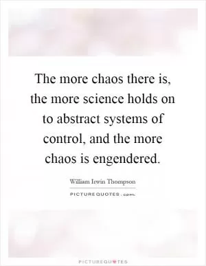 The more chaos there is, the more science holds on to abstract systems of control, and the more chaos is engendered Picture Quote #1