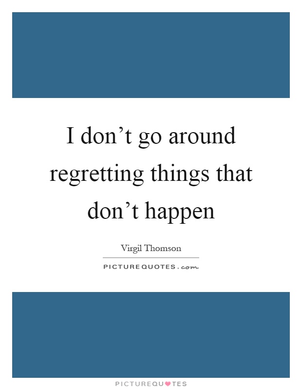 I don't go around regretting things that don't happen Picture Quote #1