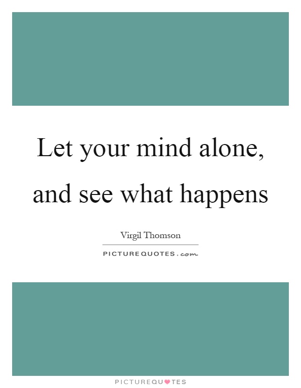 Let your mind alone, and see what happens Picture Quote #1