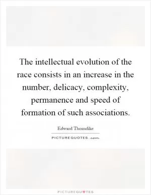 The intellectual evolution of the race consists in an increase in the number, delicacy, complexity, permanence and speed of formation of such associations Picture Quote #1