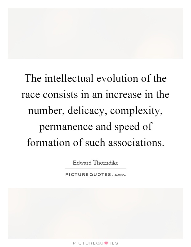 The intellectual evolution of the race consists in an increase in the number, delicacy, complexity, permanence and speed of formation of such associations Picture Quote #1