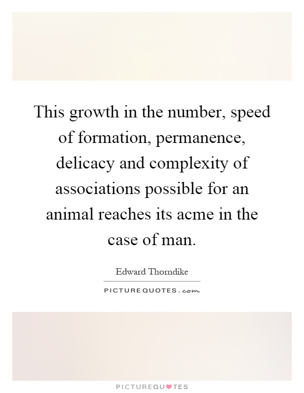 This growth in the number, speed of formation, permanence, delicacy and complexity of associations possible for an animal reaches its acme in the case of man Picture Quote #1
