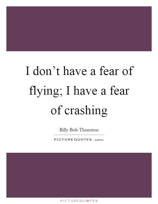 I don't have a fear of flying; I have a fear of crashing Picture Quote #1