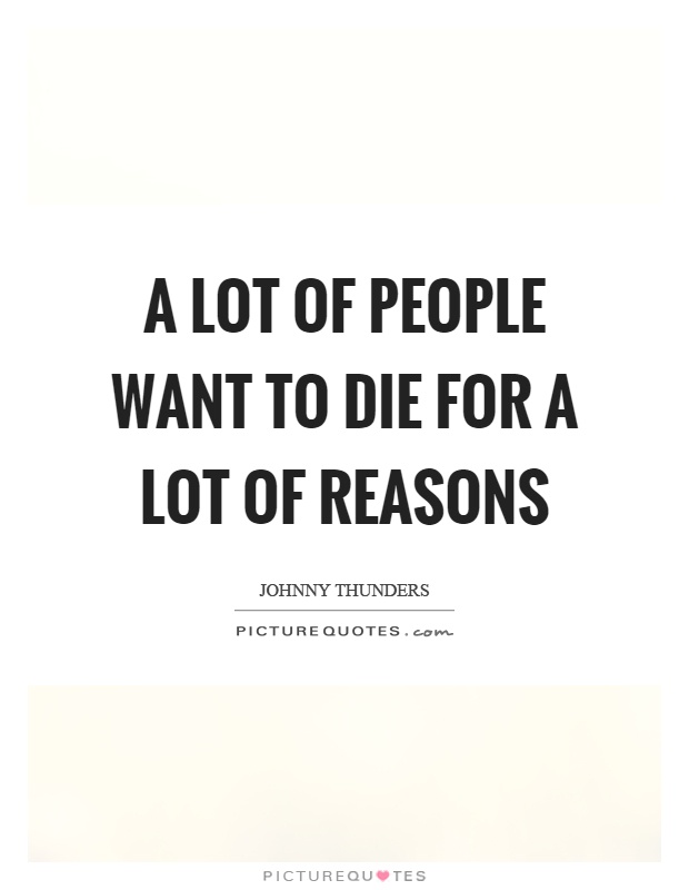 A lot of people want to die for a lot of reasons Picture Quote #1
