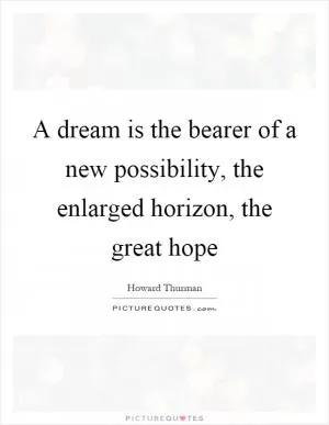 A dream is the bearer of a new possibility, the enlarged horizon, the great hope Picture Quote #1