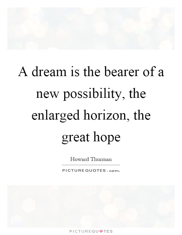 A dream is the bearer of a new possibility, the enlarged horizon, the great hope Picture Quote #1