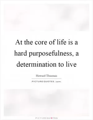At the core of life is a hard purposefulness, a determination to live Picture Quote #1