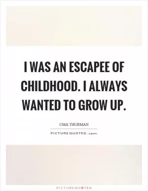 I was an escapee of childhood. I always wanted to grow up Picture Quote #1