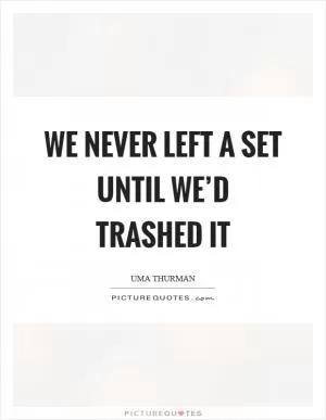 We never left a set until we’d trashed it Picture Quote #1