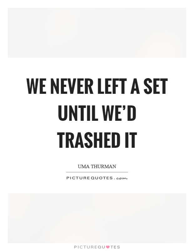 We never left a set until we'd trashed it Picture Quote #1