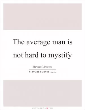 The average man is not hard to mystify Picture Quote #1