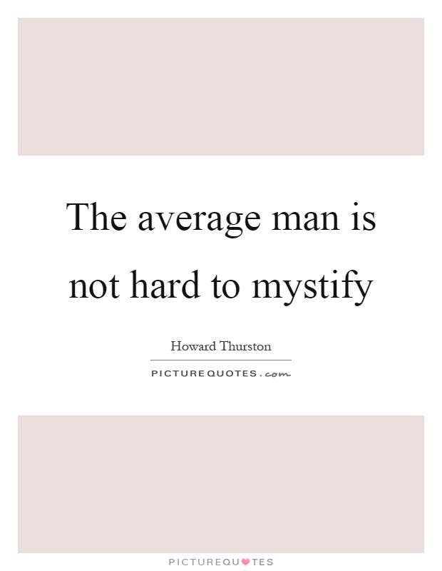 The average man is not hard to mystify Picture Quote #1