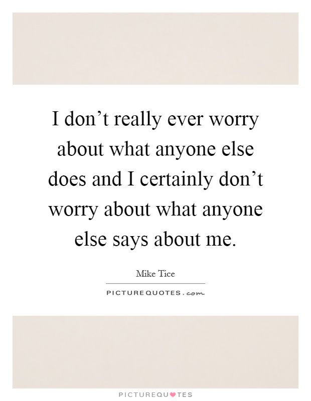 I don't really ever worry about what anyone else does and I certainly don't worry about what anyone else says about me Picture Quote #1