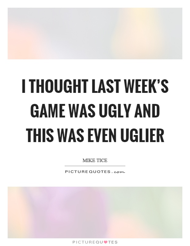 I thought last week's game was ugly and this was even uglier Picture Quote #1