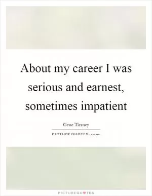 About my career I was serious and earnest, sometimes impatient Picture Quote #1
