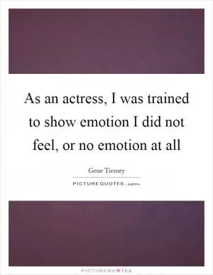 As an actress, I was trained to show emotion I did not feel, or no emotion at all Picture Quote #1