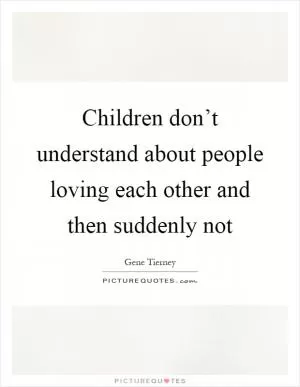 Children don’t understand about people loving each other and then suddenly not Picture Quote #1