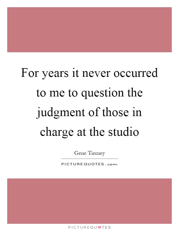 For years it never occurred to me to question the judgment of those in charge at the studio Picture Quote #1