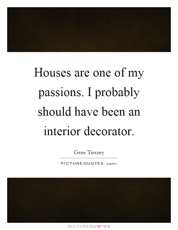 Houses are one of my passions. I probably should have been an interior decorator Picture Quote #1