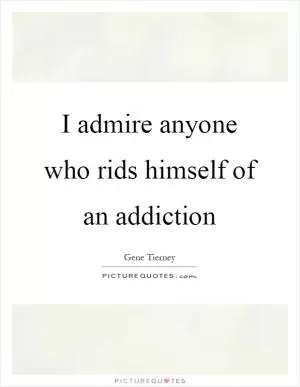I admire anyone who rids himself of an addiction Picture Quote #1