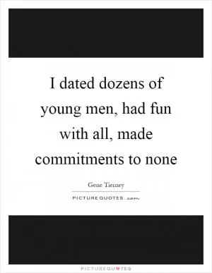 I dated dozens of young men, had fun with all, made commitments to none Picture Quote #1