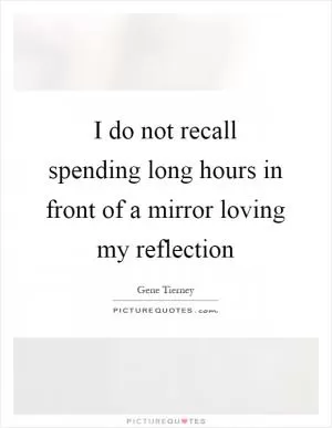 I do not recall spending long hours in front of a mirror loving my reflection Picture Quote #1