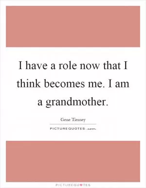 I have a role now that I think becomes me. I am a grandmother Picture Quote #1