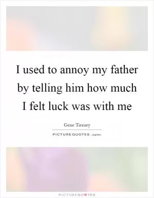 I used to annoy my father by telling him how much I felt luck was with me Picture Quote #1