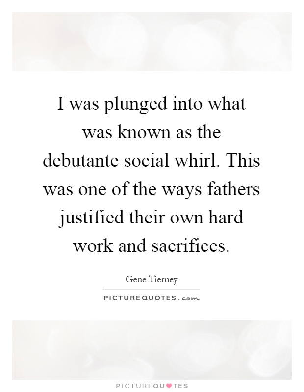 I was plunged into what was known as the debutante social whirl. This was one of the ways fathers justified their own hard work and sacrifices Picture Quote #1